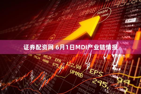 证券配资网 6月1日MDI产业链情报