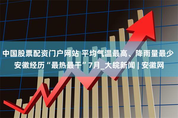 中国股票配资门户网站 ﻿平均气温最高、降雨量最少 安徽经历“最热最干”7月_大皖新闻 | 安徽网