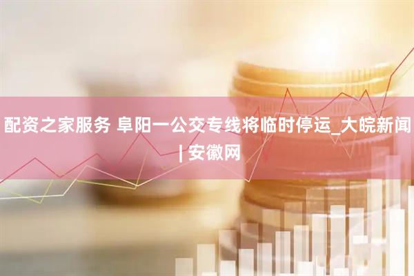 配资之家服务 阜阳一公交专线将临时停运_大皖新闻 | 安徽网