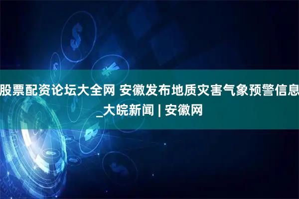 股票配资论坛大全网 安徽发布地质灾害气象预警信息_大皖新闻 | 安徽网