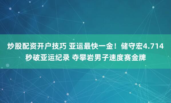 炒股配资开户技巧 亚运最快一金！储守宏4.714秒破亚运纪录 夺攀岩男子速度赛金牌